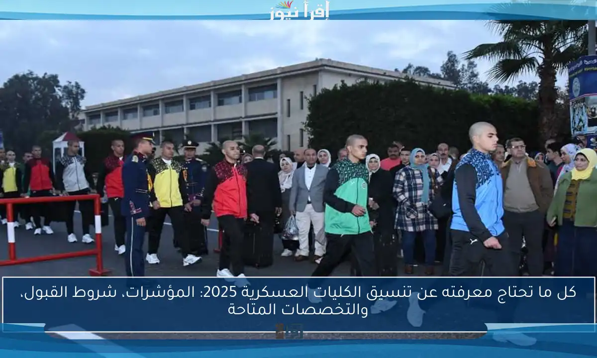 كل ما تحتاج معرفته عن تنسيق الكليات العسكرية 2025: المؤشرات، شروط القبول، والتخصصات المتاحة