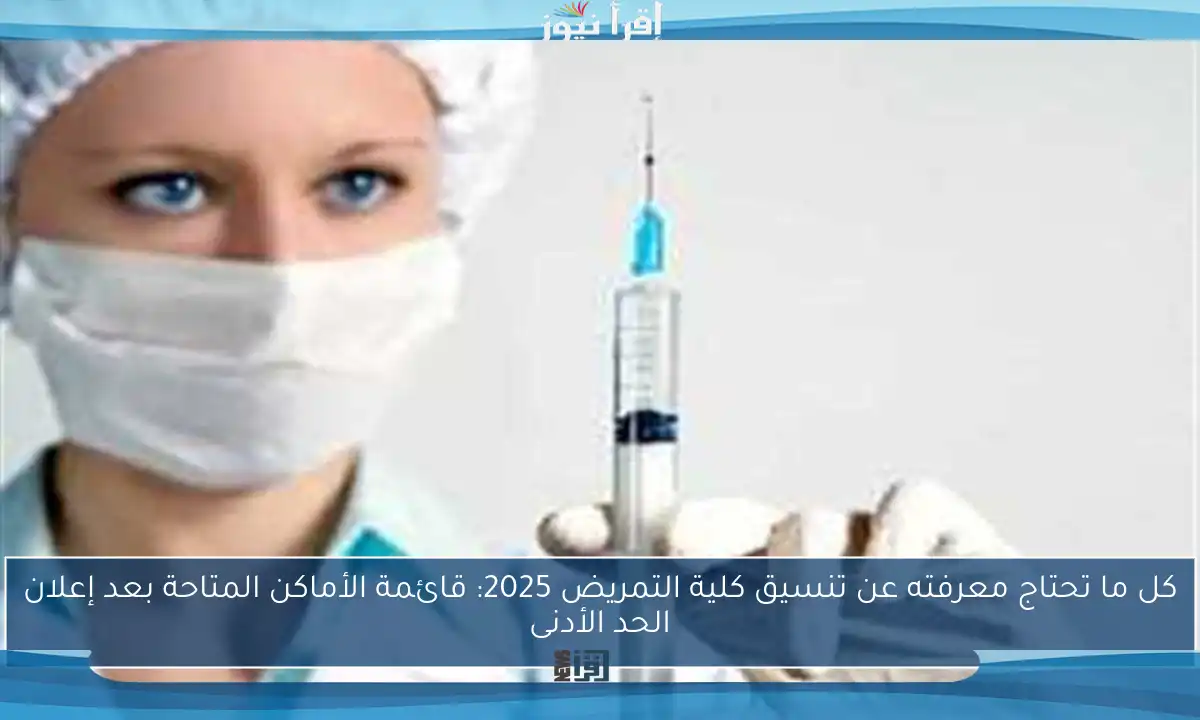 كل ما تحتاج معرفته عن تنسيق كلية التمريض 2025: قائمة الأماكن المتاحة بعد إعلان الحد الأدنى