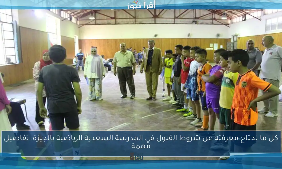 كل ما تحتاج معرفته عن شروط القبول في المدرسة السعدية الرياضية بالجيزة: تفاصيل مهمة