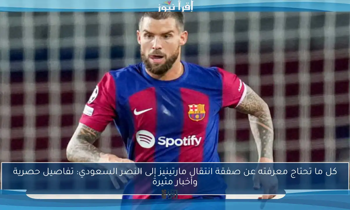 كل ما تحتاج معرفته عن صفقة انتقال مارتينيز إلى النصر السعودي: تفاصيل حصرية وأخبار مثيرة