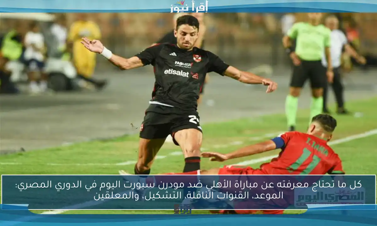 كل ما تحتاج معرفته عن مباراة الأهلي ضد مودرن سبورت اليوم في الدوري المصري: الموعد، القنوات الناقلة، التشكيل، والمعلقين