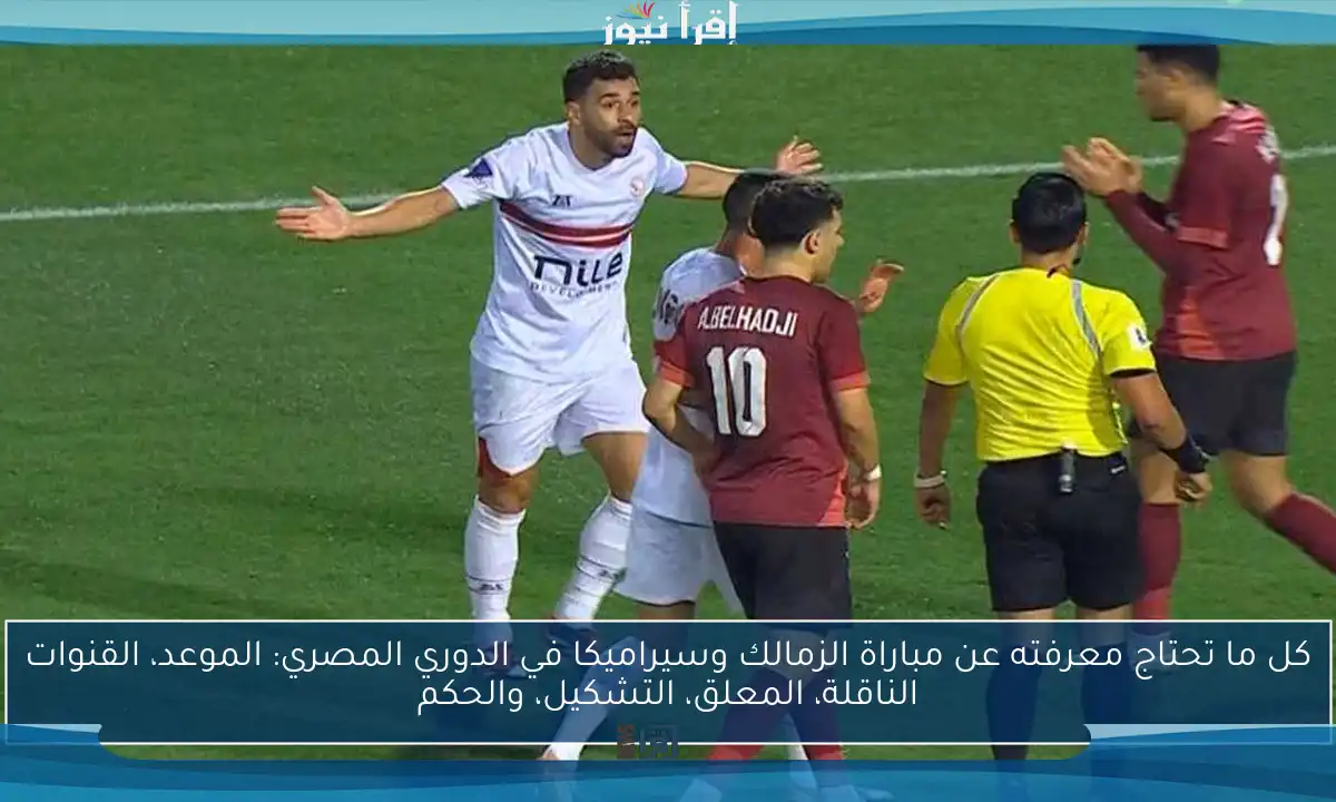 كل ما تحتاج معرفته عن مباراة الزمالك وسيراميكا في الدوري المصري: الموعد، القنوات الناقلة، المعلق، التشكيل، والحكم
