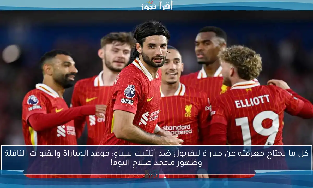 كل ما تحتاج معرفته عن مباراة ليفربول ضد أتلتيك بيلباو: موعد المباراة والقنوات الناقلة وظهور محمد صلاح اليوم!