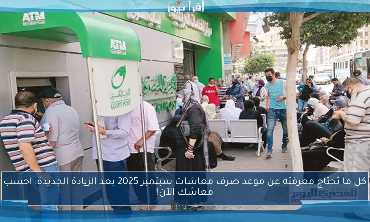 كل ما تحتاج معرفته عن موعد صرف معاشات سبتمبر 2025 بعد الزيادة الجديدة: احسب معاشك الآن!