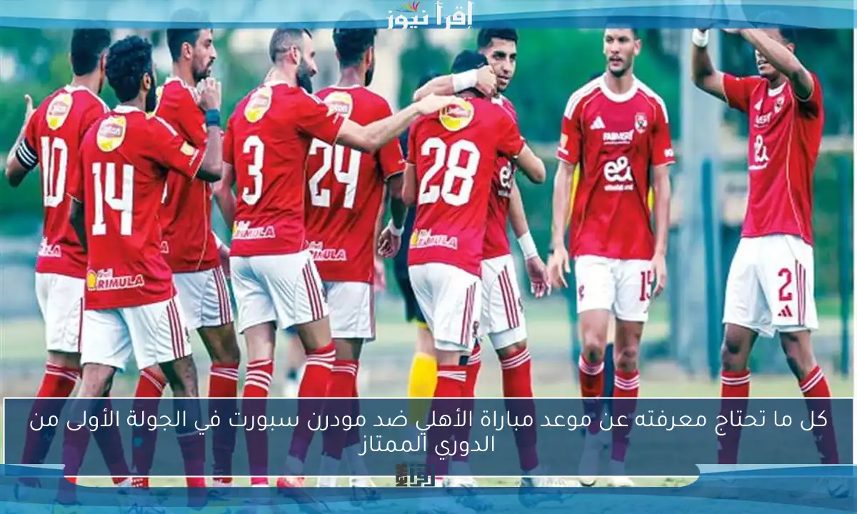 كل ما تحتاج معرفته عن موعد مباراة الأهلي ضد مودرن سبورت في الجولة الأولى من الدوري الممتاز