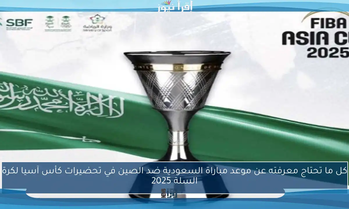 كل ما تحتاج معرفته عن موعد مباراة السعودية ضد الصين في تحضيرات كأس آسيا لكرة السلة 2025