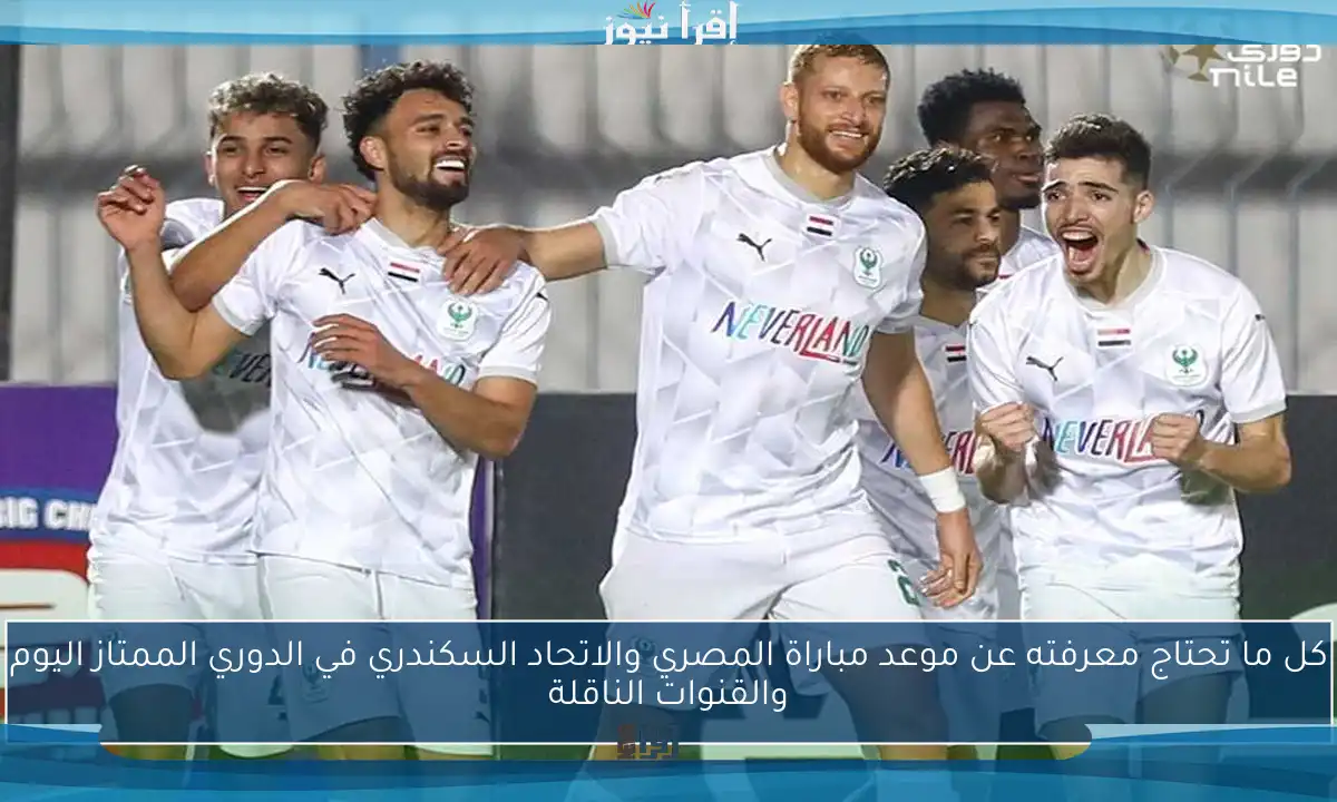 كل ما تحتاج معرفته عن موعد مباراة المصري والاتحاد السكندري في الدوري الممتاز اليوم والقنوات الناقلة