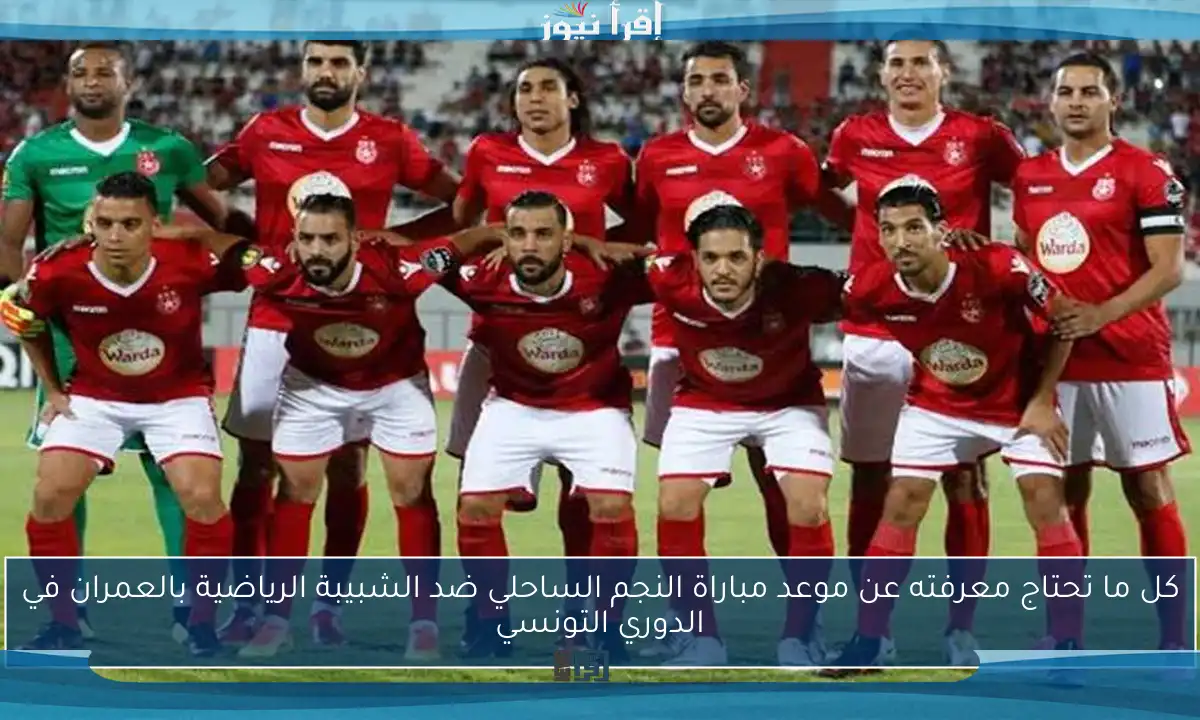 كل ما تحتاج معرفته عن موعد مباراة النجم الساحلي ضد الشبيبة الرياضية بالعمران في الدوري التونسي