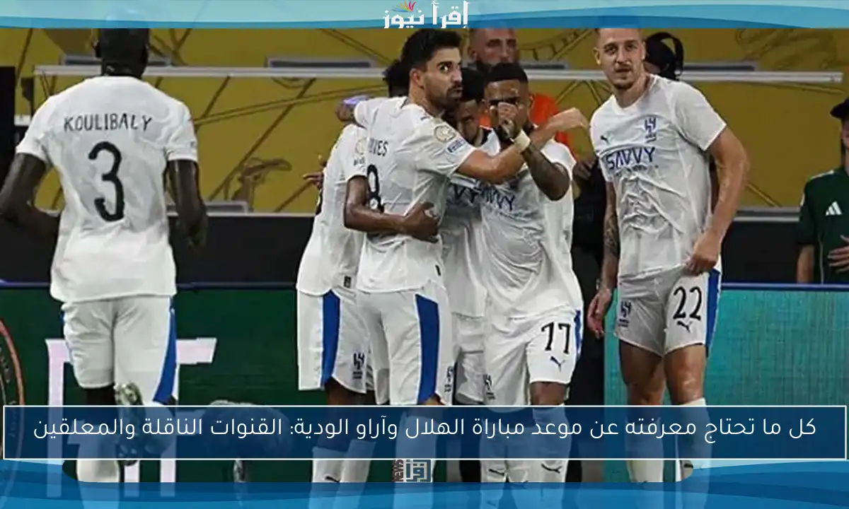 كل ما تحتاج معرفته عن موعد مباراة الهلال وآراو الودية: القنوات الناقلة والمعلقين