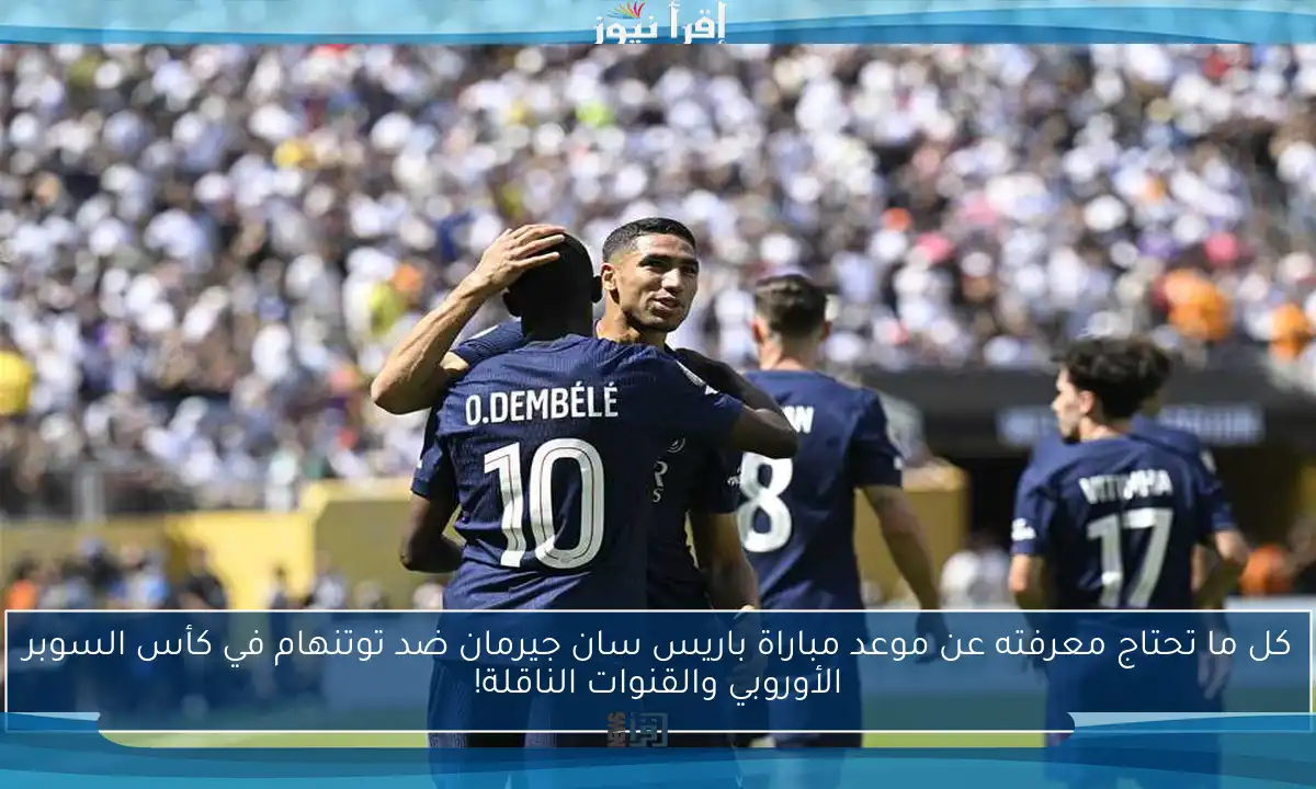 كل ما تحتاج معرفته عن موعد مباراة باريس سان جيرمان ضد توتنهام في كأس السوبر الأوروبي والقنوات الناقلة!