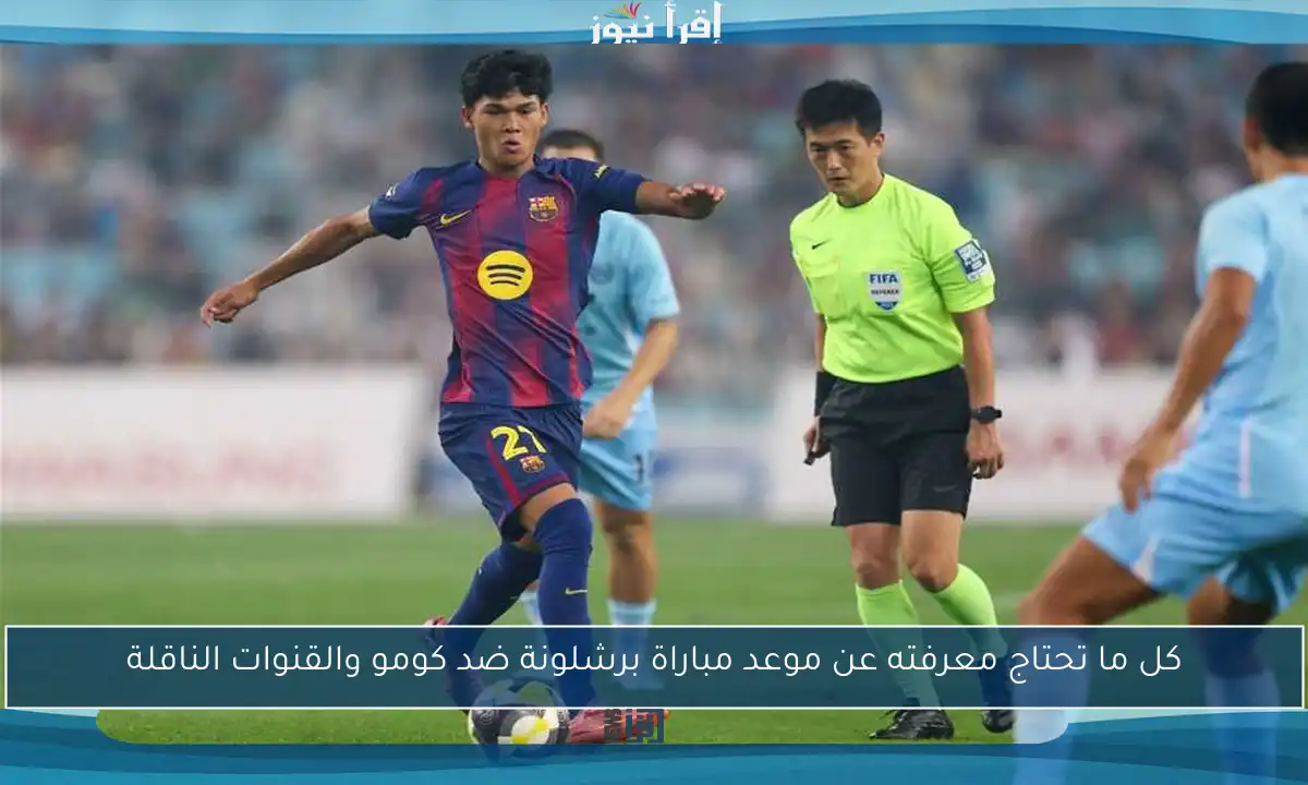 كل ما تحتاج معرفته عن موعد مباراة برشلونة ضد كومو والقنوات الناقلة