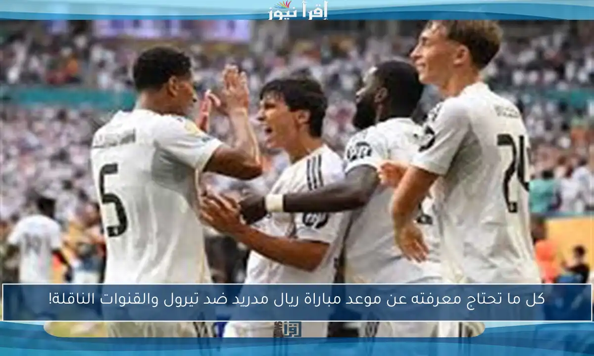 كل ما تحتاج معرفته عن موعد مباراة ريال مدريد ضد تيرول والقنوات الناقلة!