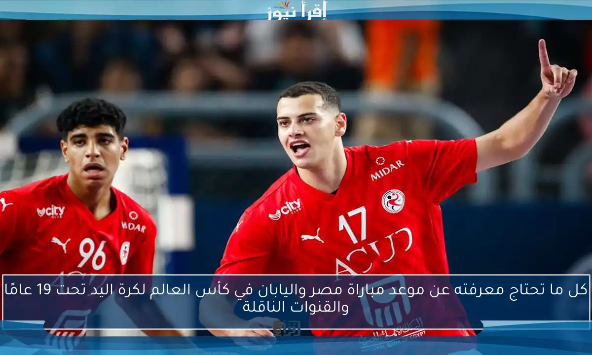 كل ما تحتاج معرفته عن موعد مباراة مصر واليابان في كأس العالم لكرة اليد تحت 19 عامًا والقنوات الناقلة