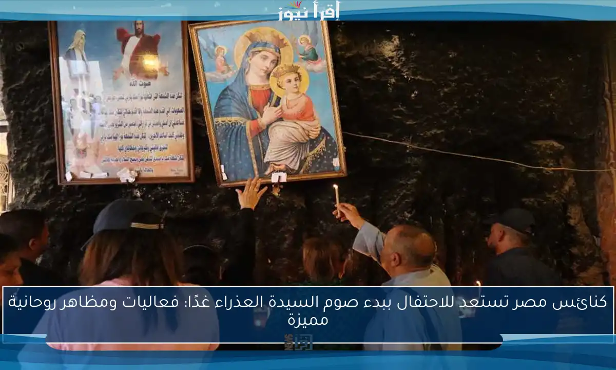 كنائس مصر تستعد للاحتفال ببدء صوم السيدة العذراء غدًا: فعاليات ومظاهر روحانية مميزة