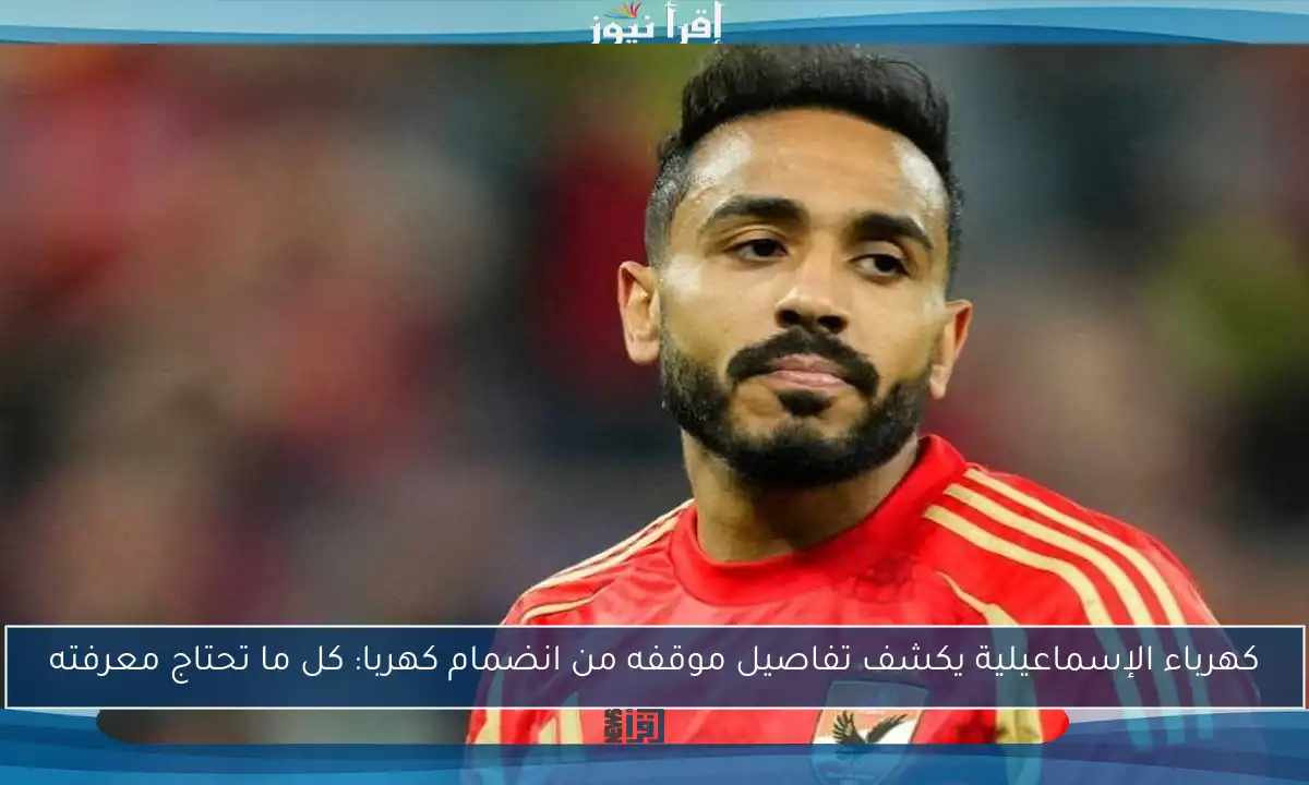 كهرباء الإسماعيلية يكشف تفاصيل موقفه من انضمام كهربا: كل ما تحتاج معرفته