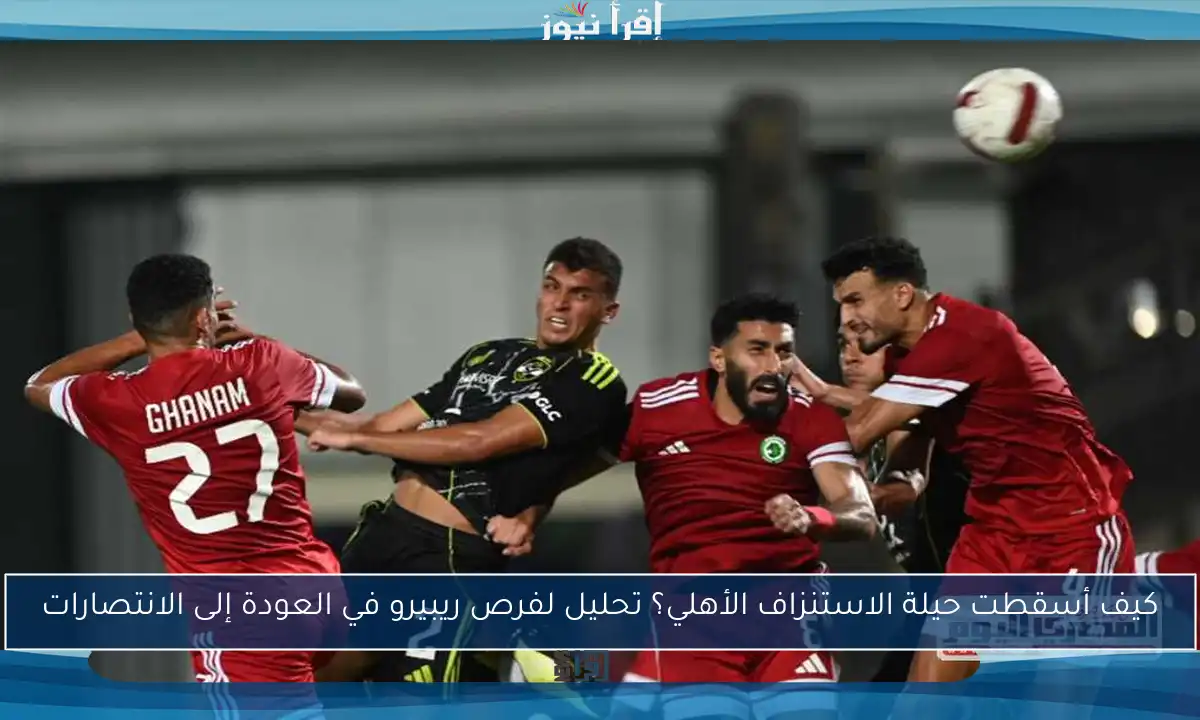 كيف أسقطت حيلة الاستنزاف الأهلي؟ تحليل لفرص ريبيرو في العودة إلى الانتصارات