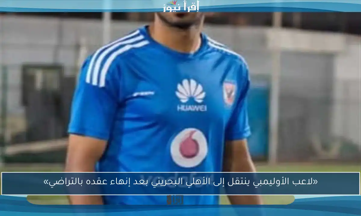 «لاعب الأوليمبي ينتقل إلى الأهلي البحريني بعد إنهاء عقده بالتراضي»