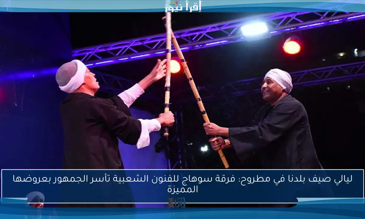ليالي صيف بلدنا في مطروح: فرقة سوهاج للفنون الشعبية تأسر الجمهور بعروضها المميزة