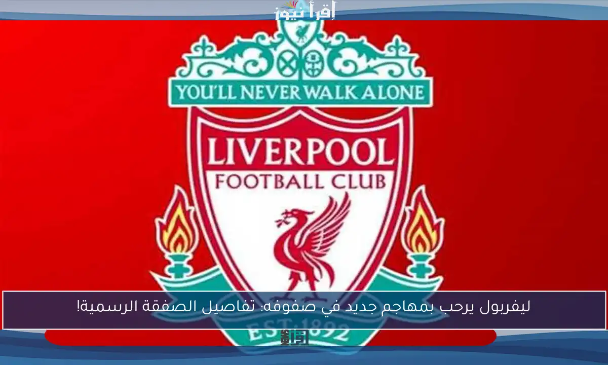 ليفربول يرحب بمهاجم جديد في صفوفه: تفاصيل الصفقة الرسمية!