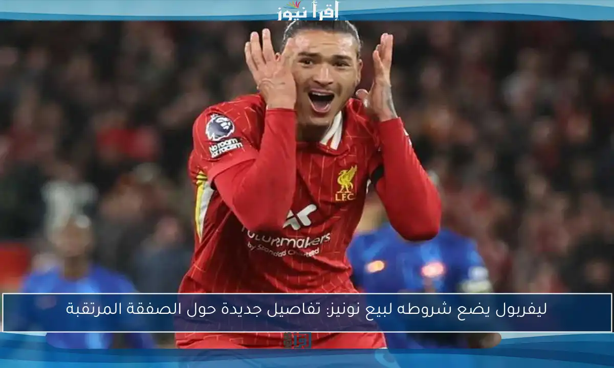 ليفربول يضع شروطه لبيع نونيز: تفاصيل جديدة حول الصفقة المرتقبة