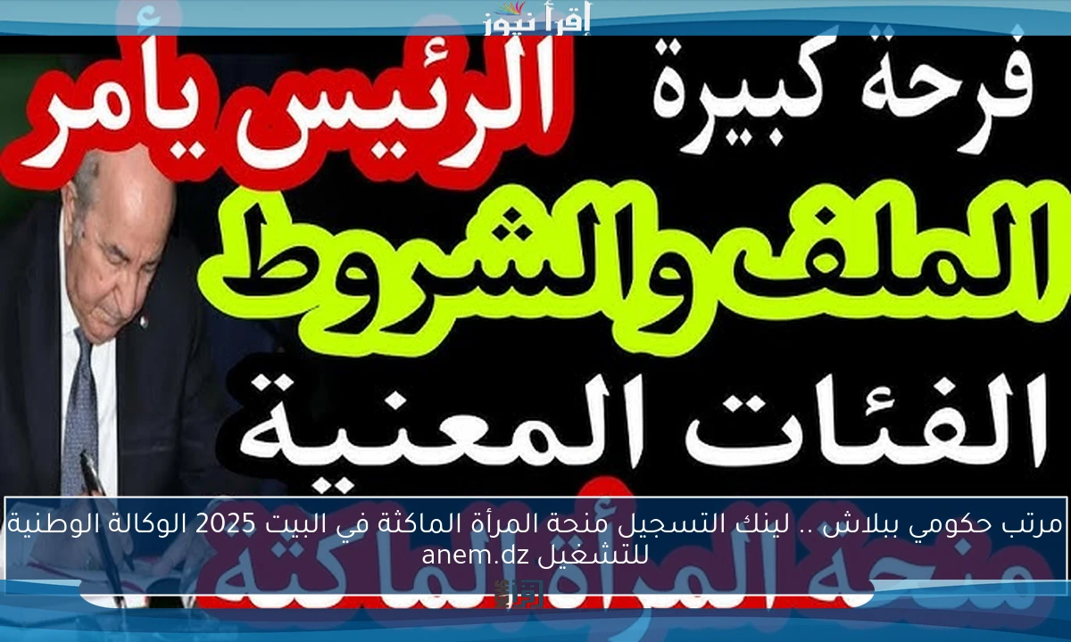 مرتب حكومي ببلاش .. لينك التسجيل منحة المرأة الماكثة في البيت 2025 الوكالة الوطنية للتشغيل anem.dz
