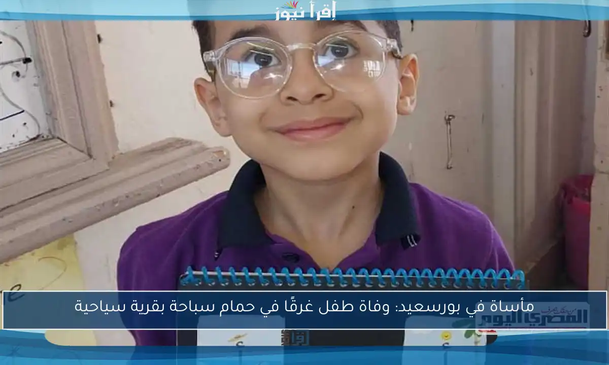 مأساة في بورسعيد: وفاة طفل غرقًا في حمام سباحة بقرية سياحية