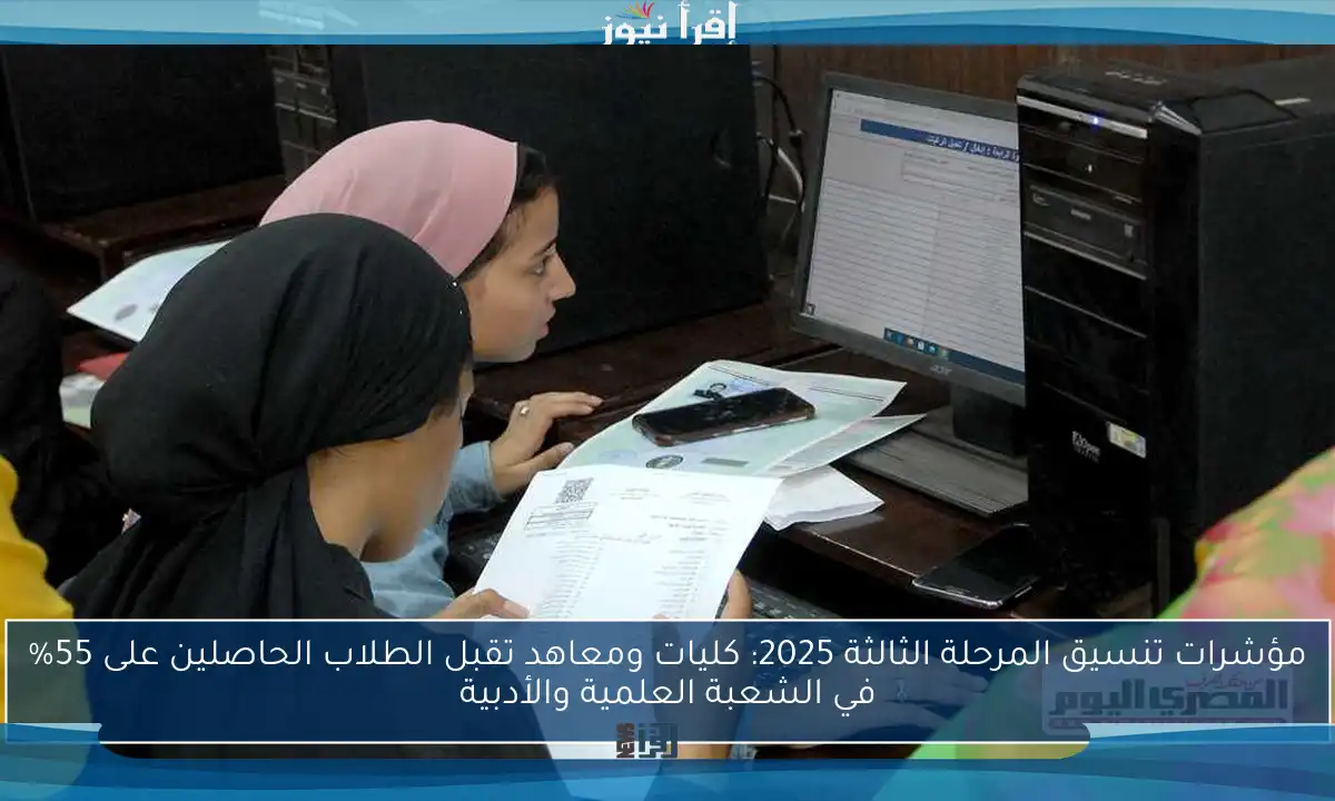 مؤشرات تنسيق المرحلة الثالثة 2025: كليات ومعاهد تقبل الطلاب الحاصلين على 55% في الشعبة العلمية والأدبية
