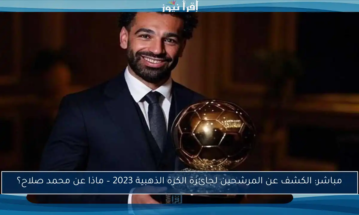 مباشر: الكشف عن المرشحين لجائزة الكرة الذهبية 2023 – ماذا عن محمد صلاح؟