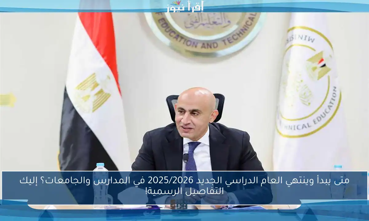 متى يبدأ وينتهي العام الدراسي الجديد 2025/2026 في المدارس والجامعات؟ إليك التفاصيل الرسمية!