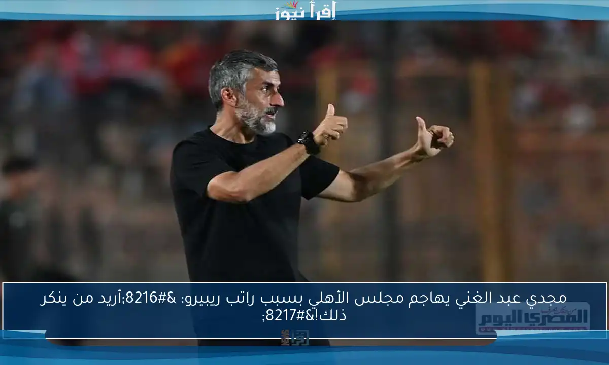 مجدي عبد الغني يهاجم مجلس الأهلي بسبب راتب ريبيرو: ‘أريد من ينكر ذلك!’