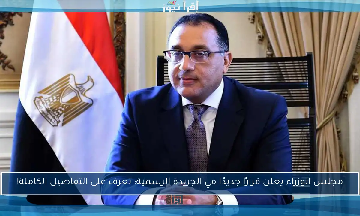 مجلس الوزراء يعلن قرارًا جديدًا في الجريدة الرسمية: تعرف على التفاصيل الكاملة!
