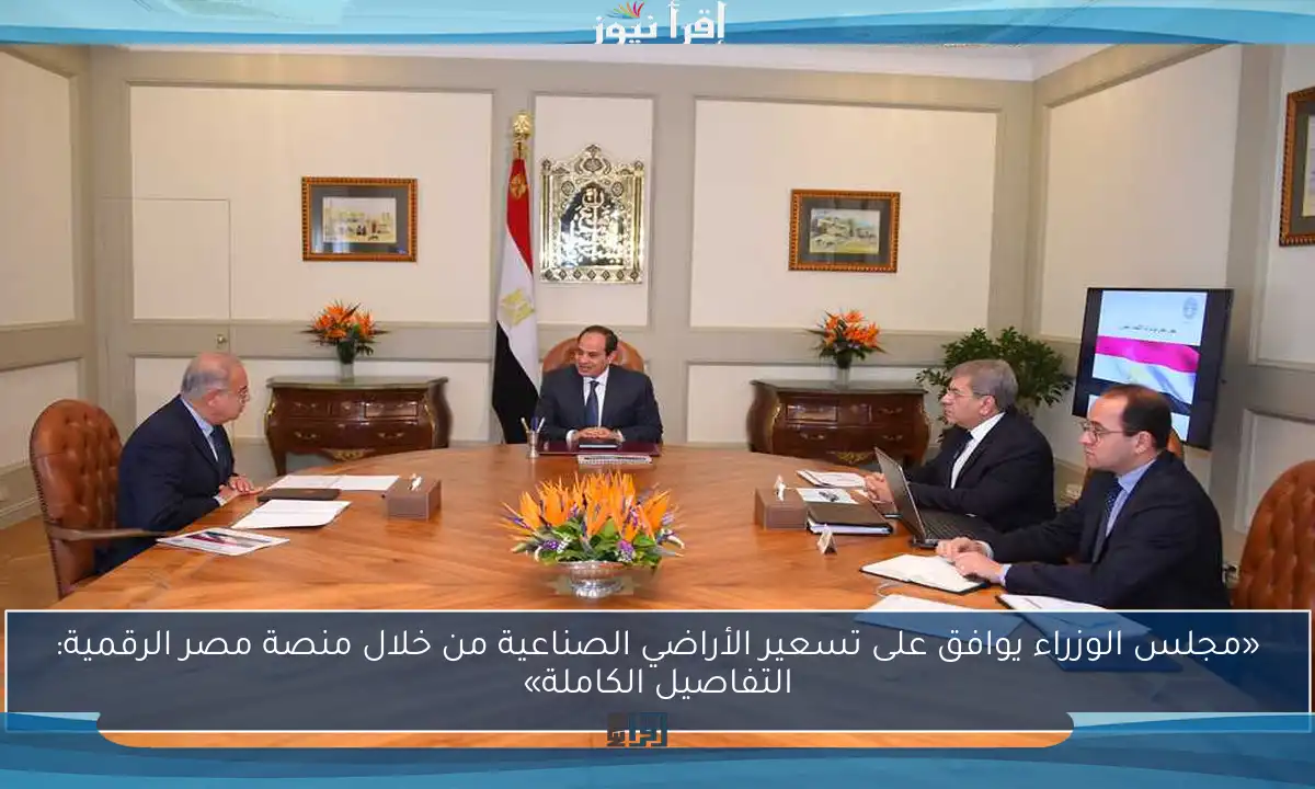 «مجلس الوزراء يوافق على تسعير الأراضي الصناعية من خلال منصة مصر الرقمية: التفاصيل الكاملة»