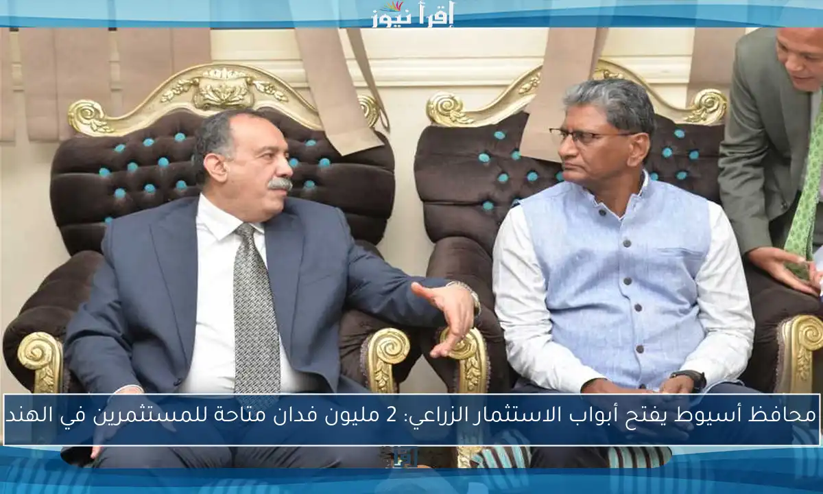 محافظ أسيوط يفتح أبواب الاستثمار الزراعي: 2 مليون فدان متاحة للمستثمرين في الهند