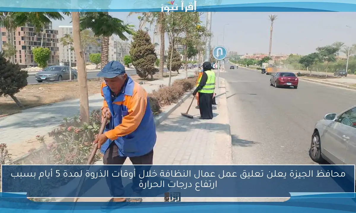محافظ الجيزة يعلن تعليق عمل عمال النظافة خلال أوقات الذروة لمدة 5 أيام بسبب ارتفاع درجات الحرارة
