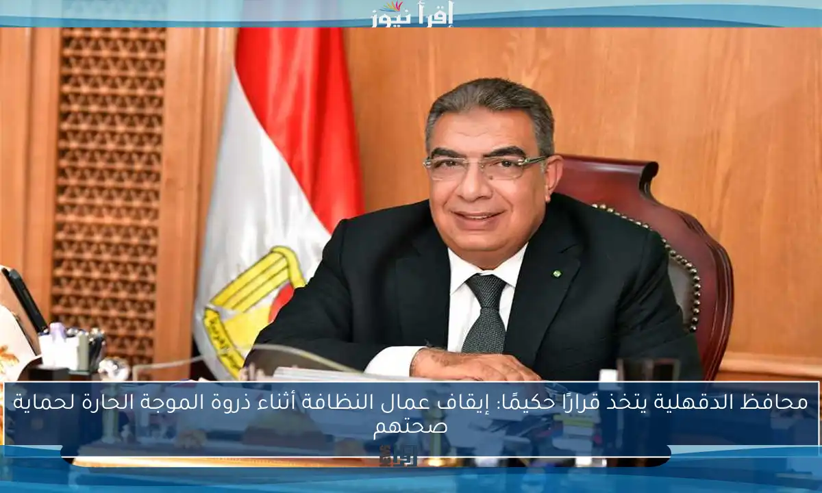 محافظ الدقهلية يتخذ قرارًا حكيمًا: إيقاف عمال النظافة أثناء ذروة الموجة الحارة لحماية صحتهم