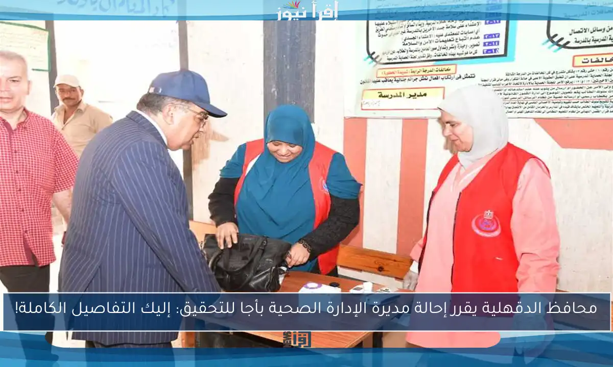 محافظ الدقهلية يقرر إحالة مديرة الإدارة الصحية بأجا للتحقيق: إليك التفاصيل الكاملة!