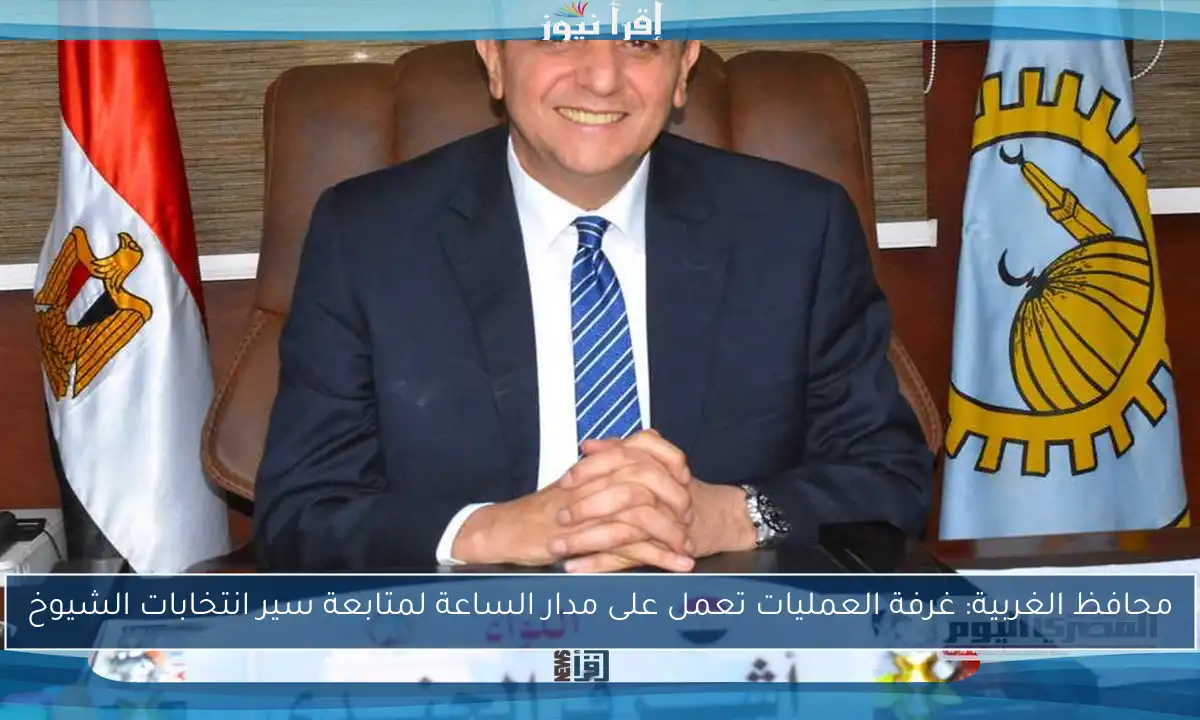 محافظ الغربية: غرفة العمليات تعمل على مدار الساعة لمتابعة سير انتخابات الشيوخ