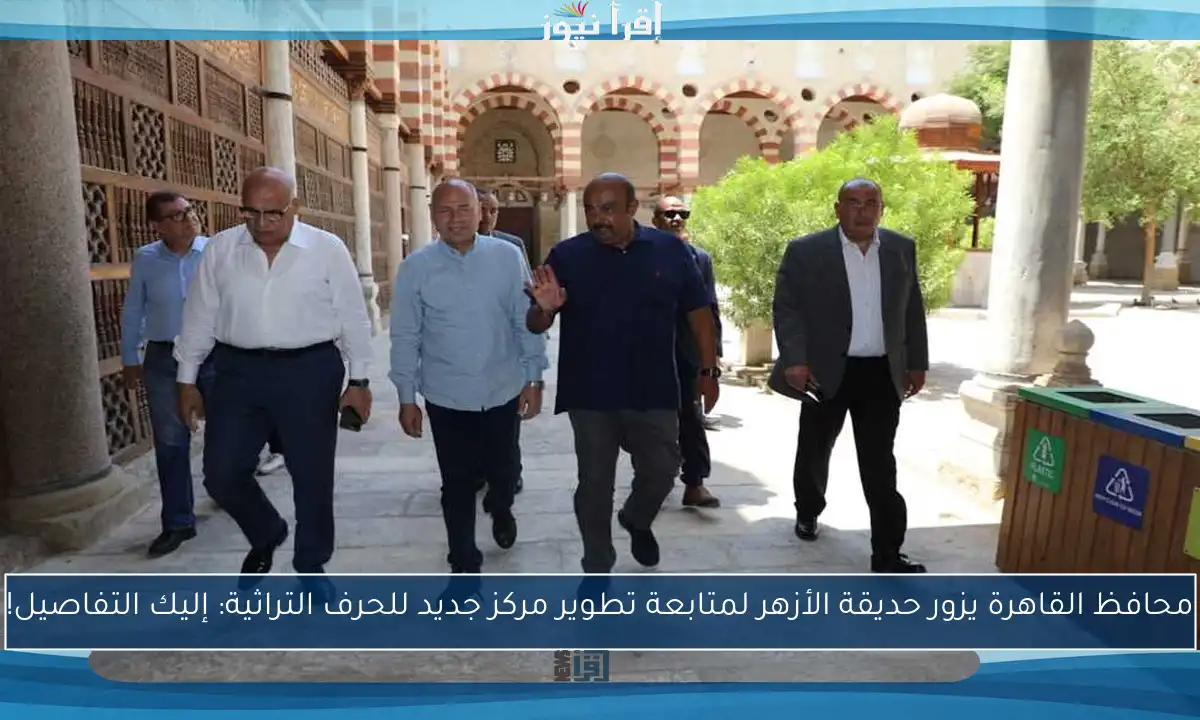 محافظ القاهرة يزور حديقة الأزهر لمتابعة تطوير مركز جديد للحرف التراثية: إليك التفاصيل!