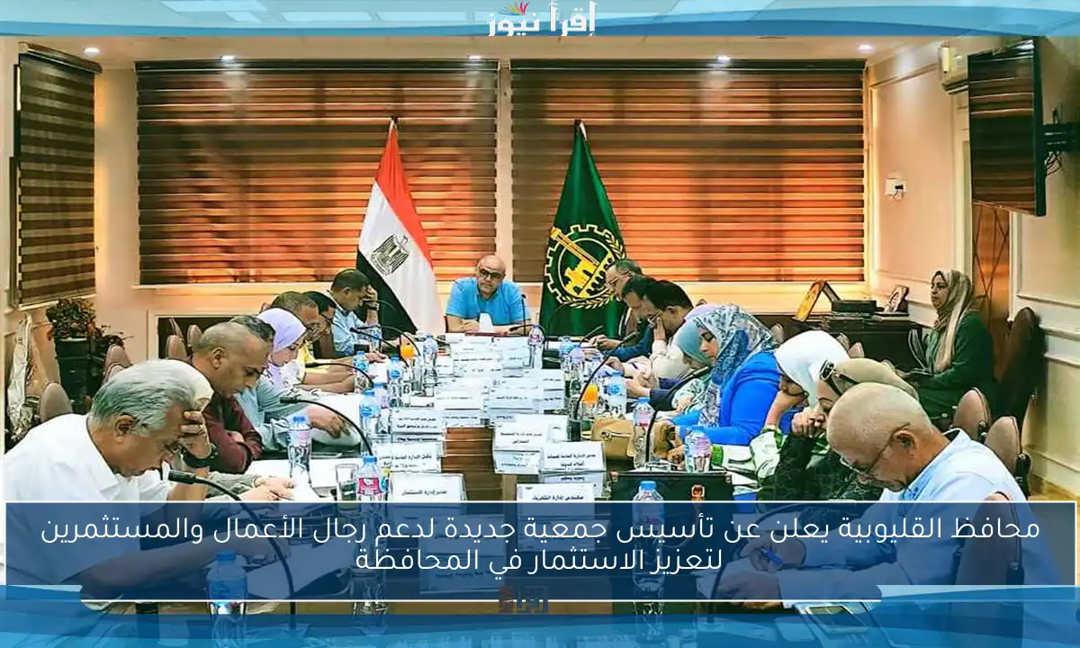 محافظ القليوبية يعلن عن تأسيس جمعية جديدة لدعم رجال الأعمال والمستثمرين لتعزيز الاستثمار في المحافظة