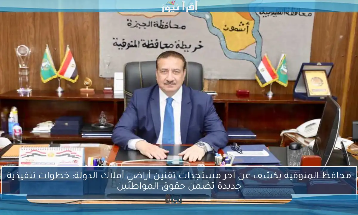 محافظ المنوفية يكشف عن آخر مستجدات تقنين أراضي أملاك الدولة: خطوات تنفيذية جديدة تضمن حقوق المواطنين