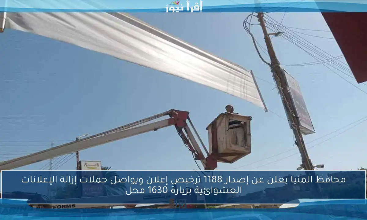 محافظ المنيا يعلن عن إصدار 1188 ترخيص إعلان ويواصل حملات إزالة الإعلانات العشوائية بزيارة 1630 محل