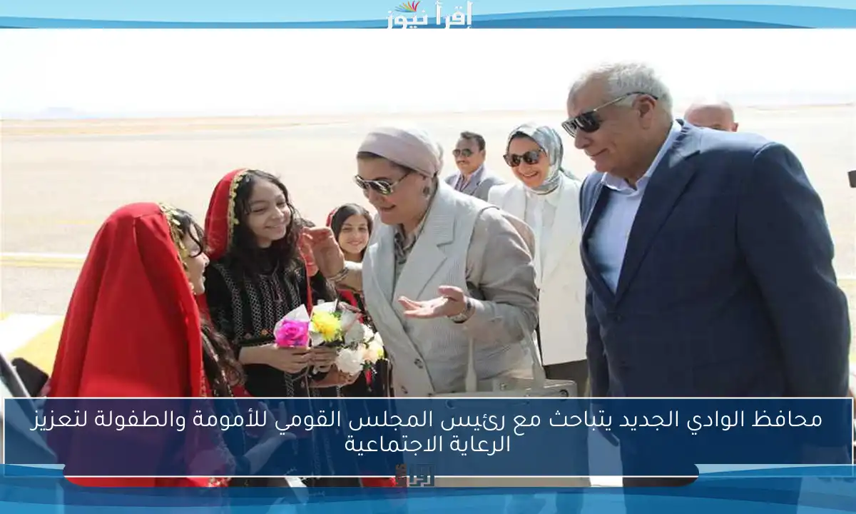 محافظ الوادي الجديد يتباحث مع رئيس المجلس القومي للأمومة والطفولة لتعزيز الرعاية الاجتماعية
