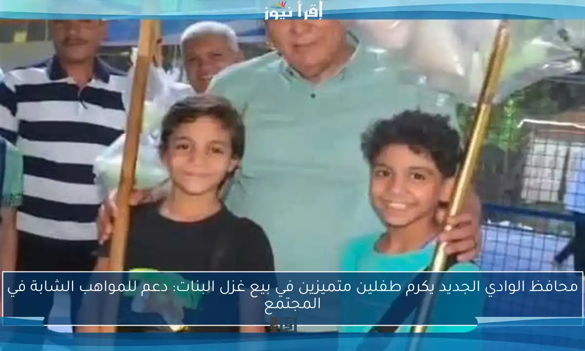 محافظ الوادي الجديد يكرم طفلين متميزين في بيع غزل البنات: دعم للمواهب الشابة في المجتمع