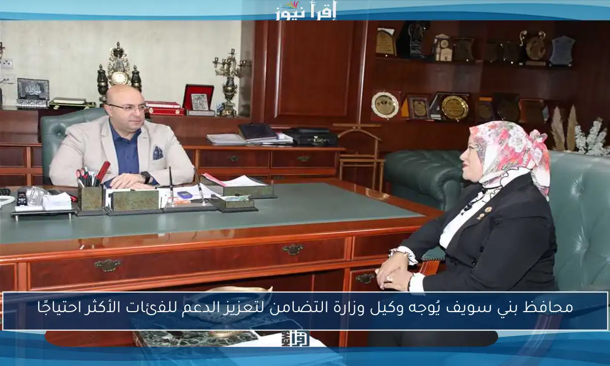 محافظ بني سويف يُوجه وكيل وزارة التضامن لتعزيز الدعم للفئات الأكثر احتياجًا