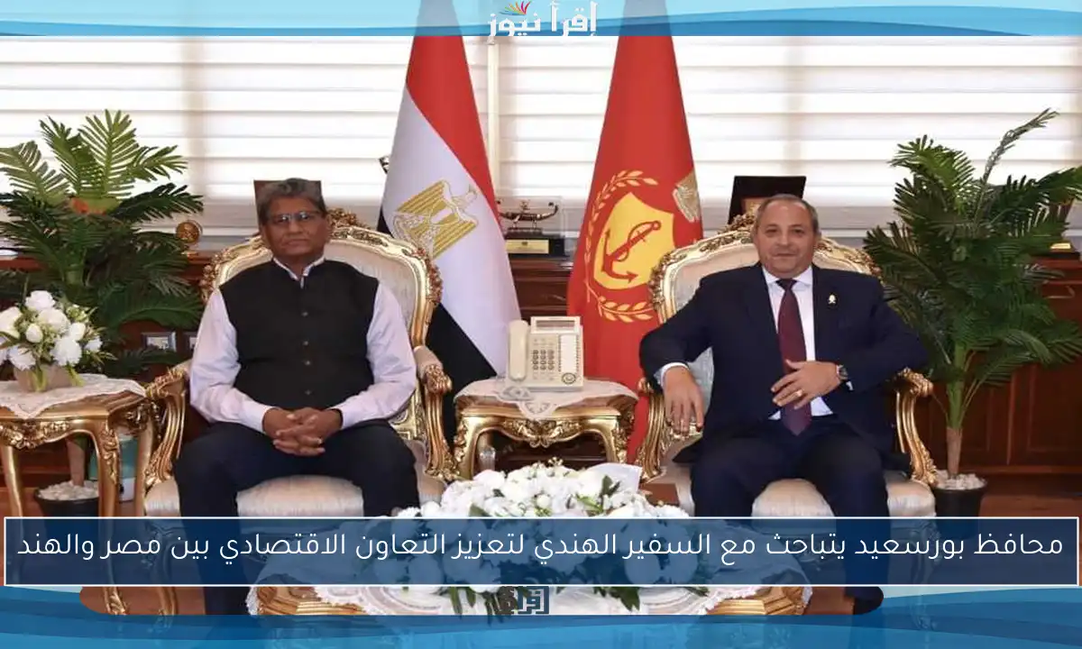 محافظ بورسعيد يتباحث مع السفير الهندي لتعزيز التعاون الاقتصادي بين مصر والهند