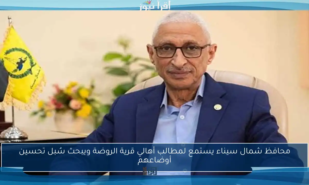 محافظ شمال سيناء يستمع لمطالب أهالي قرية الروضة ويبحث سُبل تحسين أوضاعهم