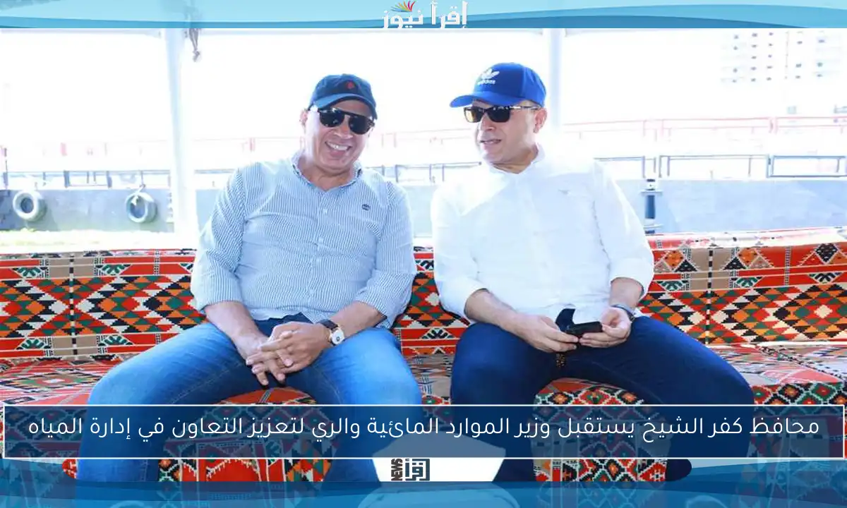محافظ كفر الشيخ يستقبل وزير الموارد المائية والري لتعزيز التعاون في إدارة المياه