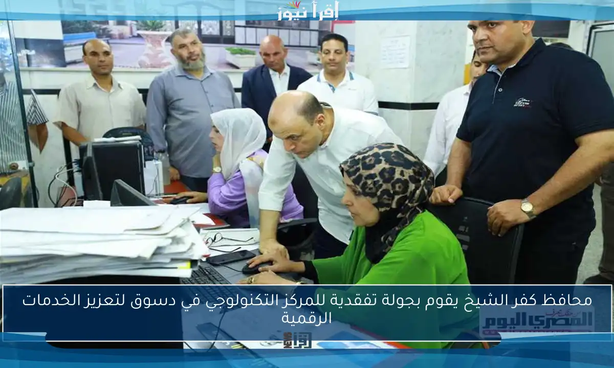 محافظ كفر الشيخ يقوم بجولة تفقدية للمركز التكنولوجي في دسوق لتعزيز الخدمات الرقمية
