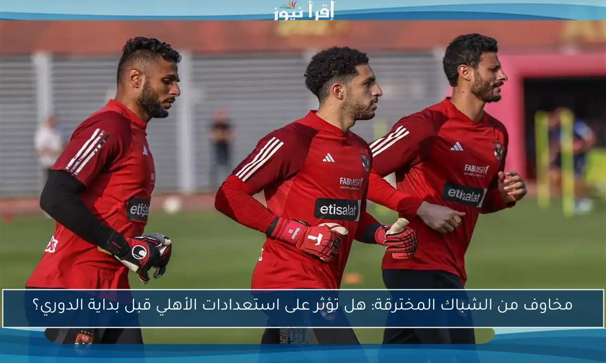 مخاوف من الشباك المخترقة: هل تؤثر على استعدادات الأهلي قبل بداية الدوري؟