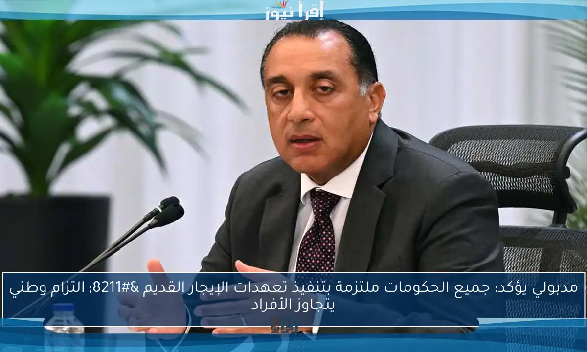 مدبولي يؤكد: جميع الحكومات ملتزمة بتنفيذ تعهدات الإيجار القديم – التزام وطني يتجاوز الأفراد